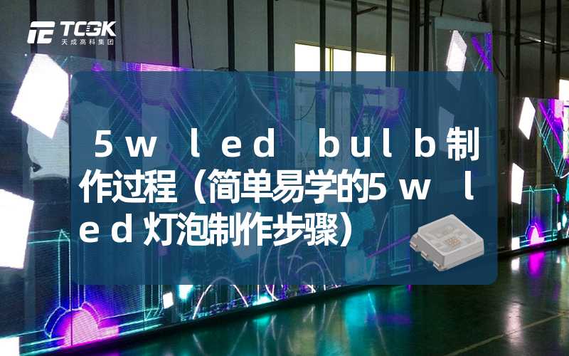 5w led bulb制作过程（简单易学的5w led灯泡制作步骤）